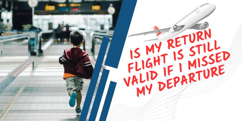 Is My Return Flight Is Still Valid If I Missed My Departure 2023